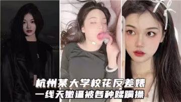 杭州大学校花清纯反差，嫩穴遭各种粗暴蹂躏狂操
