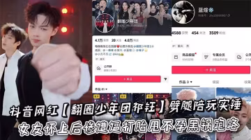 抖音網紅【翻圈少年團祁鈺】劈腿陪玩實錘曝光記錄瘋傳，女友懷上後慘遭逼打胎甩不孕黑鍋跑路