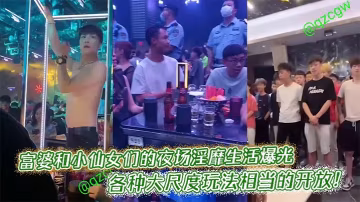 富婆和小仙女們的夜場淫靡生活爆光，各種大尺度玩法相當的開放！