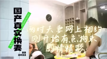 國產真實換妻實錄！兩對夫妻網約初見拘謹放不開，劇情刺激高潮迭起
