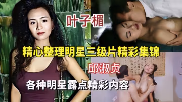 【精心整理明星三級合集】各種明星露點全是高潮片段