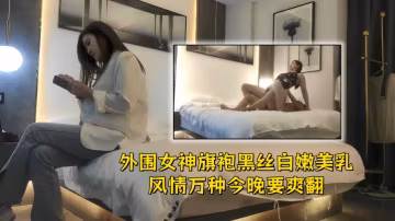 【文軒探花】外圍女神，旗袍黑絲，白嫩美乳風情萬種，文軒今晚要爽翻