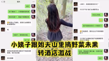 小姨子跟姐夫山里摘野菜未果轉酒店激戰，暴力抽插操腫小穴內射滿溢！