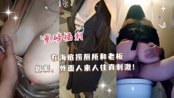 重磅福利『和女老闆的故事』在海底撈廁所和女老闆做愛，外面人來人往真刺激 高清720P原檔！