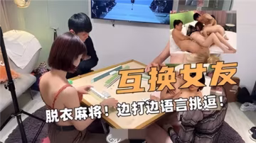 互換女友的脫衣麻將，邊打牌邊用淫語挑逗，場面火辣刺激！