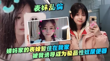 【表妹亂倫】姨媽家的表妹暫住在我家，被我誘導成為極品性奴尿便器，打開房門在樓道口幫我口交做愛，無套後入一晚上做兩次