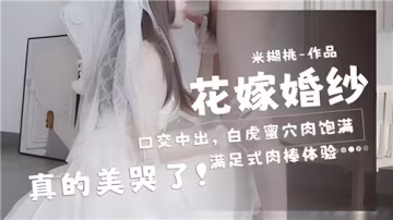 新娘婚紗下的極致口交中出，白虎蜜穴肉感飽滿，美到讓人窒息！
