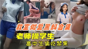 教室偷情黑料流出！教師調教學生高清合集，高中女生初嘗禁果