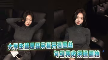 大學生就是騷穿著開襠黑絲勾引我必須操翻她