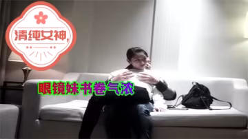 屌哥探花約草清純女神眼鏡妹書卷氣濃.