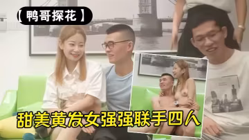【鴨哥探花】甜美黃髮女強強聯手四人行滿屋淫糜頂中頂