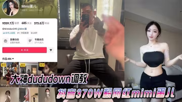 大神dududown調教抖音370W粉網紅mimi蛋兒