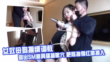 女奴母狗捆綁調教 露出SM道具猛插嫩穴 肥臀抽得紅腫撩人