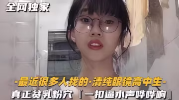 「爸爸，操我」清純眼鏡高中眼鏡妹屄毛都還沒長齊，揉穴自慰滿嘴騷話相當反差！