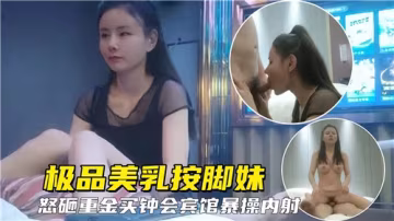 豪乳按摩妹怒砸重金買鍾賓館激情爆操內射