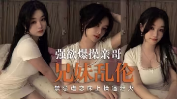 兄妹亂倫 禁忌虐戀床上操泄火
