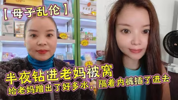 【母子亂倫】半夜鑽進老媽被窩，給老媽蹭出了好多水，隔著內褲插了進去