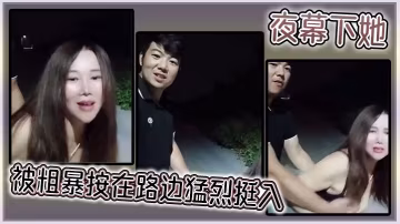 夜幕下她被粗暴按在路邊猛烈挺入
