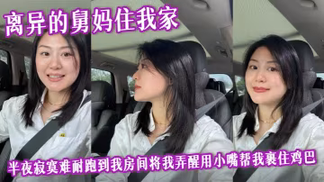 【舅母亂倫】離異的舅媽住我家，半夜寂寞難耐跑到我房間將我弄醒用小嘴幫我裹住雞巴，爆操後入內射