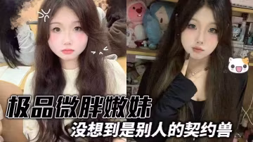 極品微胖嫩妹沒想到是別人的契約獸 真是太反差了 屁股撅著趴在床上純純母狗 小皮鞭猛抽 屁股上奶子上寫字 完美露臉