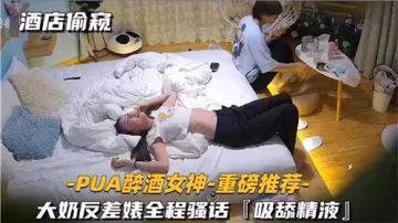 酒店偷窺實錄！PUA灌醉大奶女神 反差婊騷話連篇浪叫失禁