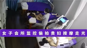 高端女子會所監控偷拍！美婦精油按摩遭玩弄，濕身走光全記錄