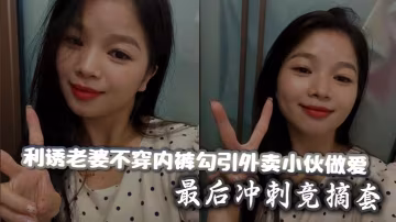 利誘老婆不穿內褲勾引外賣小伙做愛_最後衝刺竟摘套