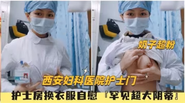 【西安婦科醫院護士門】護士房換衣服罕見超大陰蒂