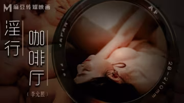 麻豆傳媒：李允熙淫亂咖啡廳性服務，騷穴任你插到爽！