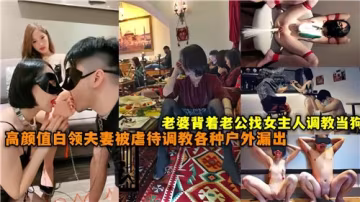 白領美妻偷漢調教 女王當眾馴服母狗 高顏值夫妻戶外露出羞恥雙虐