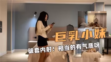 巨乳小妹氣質炸裂！安全套破裂慘遭內射，意外中出高潮迭起