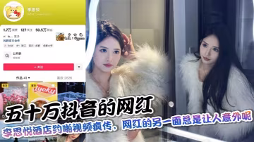 五十萬抖音的網紅，李思悅酒店約啪視頻瘋傳，網紅的另一面總是讓人意外呢