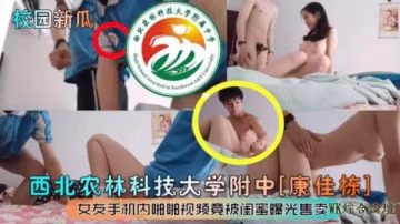 【炸裂校園大瓜】西北科技大學附中，女友的手機內啪啪視頗竟然被閨蜜曝光售賣