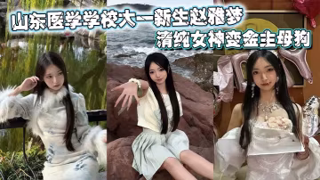 山東醫學學校大一新生趙雅夢不雅視頻流出，清純女神變金主母狗