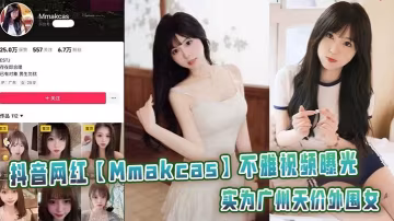 抖音網紅【Mmakcas】不雅視頻曝光實為廣州天價外圍女