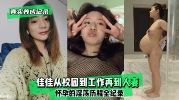 【真實記錄】佳佳從校園到工作再到人妻懷孕的淫蕩