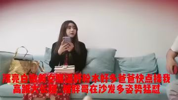 漂亮白嫩美女_騷逼好粉水好多_啊啊爸爸快點操我_高跟大長腿_被胖哥在沙發多姿勢猛懟