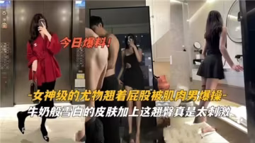 女神尤物撅臀遭猛男狂操，渾圓翹臀劇烈晃動