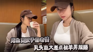 剛生完孩子的老婆乳頭巨大差點被單男捏爆