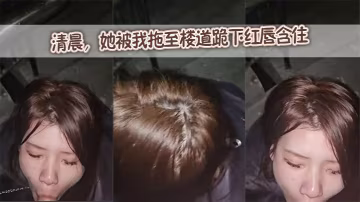 清晨，她被我拖至樓道跪下紅唇含住