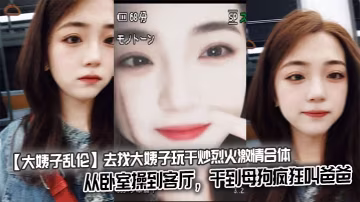 【大姨子亂倫】去找大姨子玩干炒烈火激情合體從臥室操到客廳，干到母狗瘋狂叫爸爸。