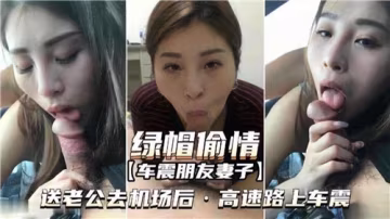 老公送機後，朋友妻子高速路激情車震偷情，綠帽情節超刺激！