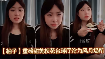 【柚子】重磅甜美校花撞球廳淪為風月場所一桿進洞洗腳城包間啪啪浴室做愛特別騷無套爆插顏射