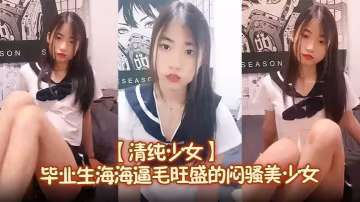 【清純少女】畢業生海海逼毛旺盛的悶騷美少女，大尺度，讓人懷念起了大學生活