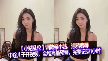 【小姑亂倫】調教親小姑，塗鴉羞辱，中途兒子開視頻，全程高能預警，完整記錄1小時。沒辦法，小姑也是大膽的人，趴在床上，把奶子收一收