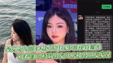 西安交大曲江校區張佳瑤不雅視頻曝光，被著自己和前男友開房被男朋友發現