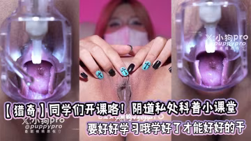【獵奇】同學們開課咯！陰道私處科普小課堂，要好好學習哦學好了才能好好的干
