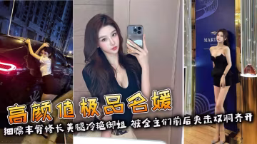 高顏值極品名媛 細腰豐臀修長美腿冷艷御姐 被金主們前後夾擊雙洞齊開 徹底淪為專屬精盆！