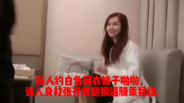 新人約白色風衣妹子啪啪，誘人身材張開雙腿摸逼騎乘猛操.