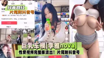【抖音網紅】巨乳車模李雅nova性愛視頻完整版流出